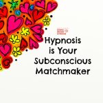 Hypnosis is Your Subconscious Matchmaker